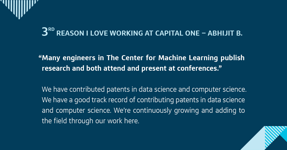Third, many engineers in The Center for Machine Learning publish research and both attend and present at conferences. We have contributed patents in data science and computer science. We&rsquo;re continuously growing and adding to the field through our work here.
